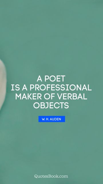 Creative Quote - A poet is a professional maker of verbal objects. W. H. Auden