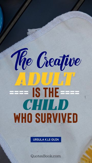 Search Results Quote - The creative adult is the child who survived. Ursula K.Le Guin