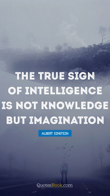 Creative Quote - The true sign of intelligence is not knowledge but imagination. Albert Einstein