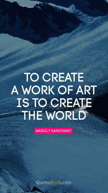 Creative Quote - To create a work of art is to create the world. Wassily Kandinsky