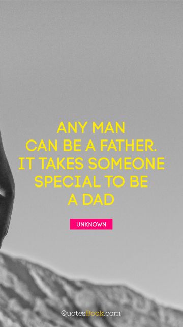 Dad Quote - Any man can be a father. It takes someone special to be a dad. Unknown Authors