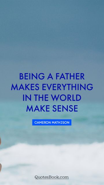 RECENT QUOTES Quote - Being a father makes everything in the world make sense. Cameron Mathison