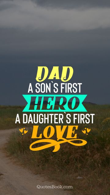 Dad a son`s first hero a daughter`s first love