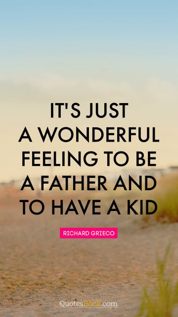 Dad Quote - It's just a wonderful feeling to be a father and to have a kid. Richard Grieco