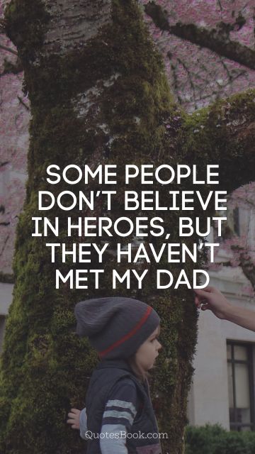 Dad Quote - Some people don’t believe in heroes, but they haven’t met my dad. Unknown Authors