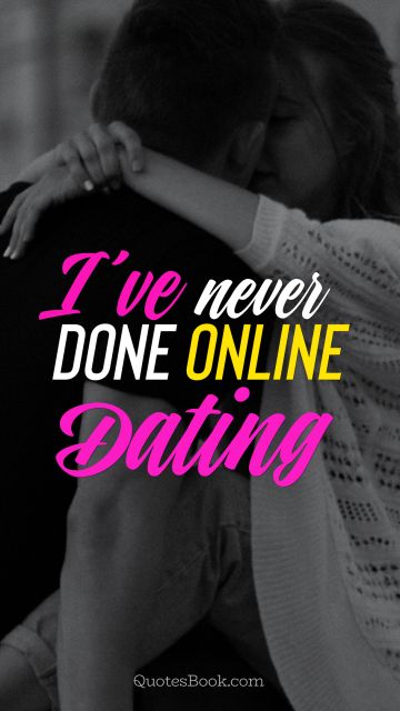 POPULAR QUOTES Quote - I have never done online dating. Unknown Authors