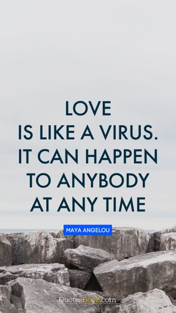 RECENT QUOTES Quote - Love is like a virus. It can happen to anybody at any time. Maya Angelou