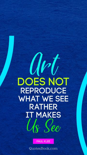 Art does not reproduce what we see; rather, it makes us see