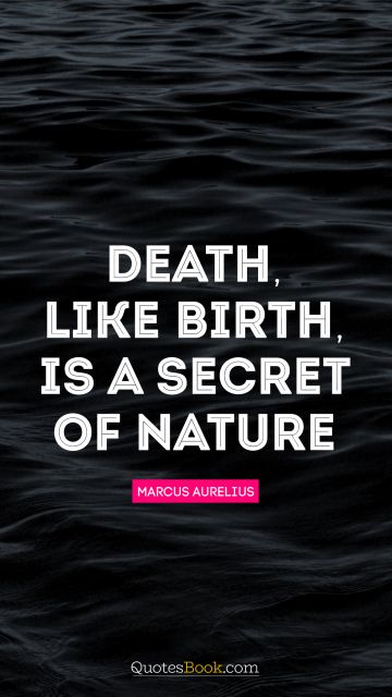 Death Quote - Death, like birth, is a secret of Nature. Marcus Aurelius