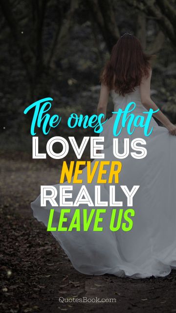 Search Results Quote - The ones that love us never really leave us. Unknown Authors