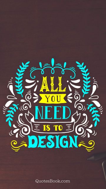 Design Quote - All you need is to design. Unknown Authors