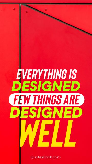 Design Quote - Everything is designed few things are designed well. Unknown Authors