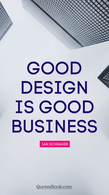 Design Quote - Good design is good business. Ian Schrager