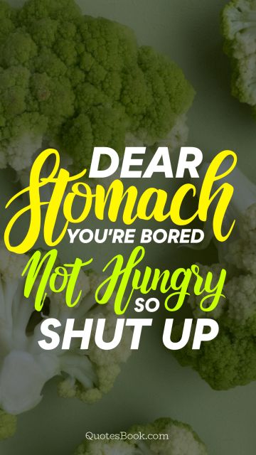 Diet Quote - Dear stomach you're bored not hungry so shut up. Unknown Authors