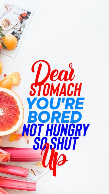 Search Results Quote - Dear stomach you're bored not hungry so shut up. Unknown Authors