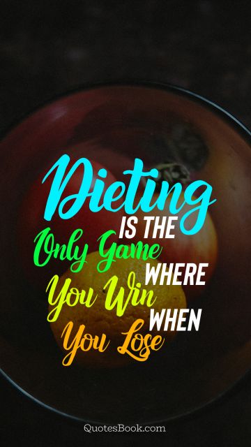 Diet Quote - Dieting is the only game where you win when you lose. Unknown Authors