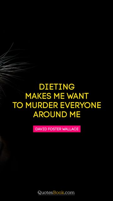 QUOTES BY Quote - Dieting makes me want to murder everyone around me. David Foster Wallace