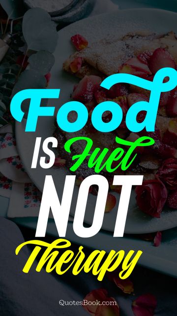 Diet Quote - Food is fuel not therapy. Unknown Authors
