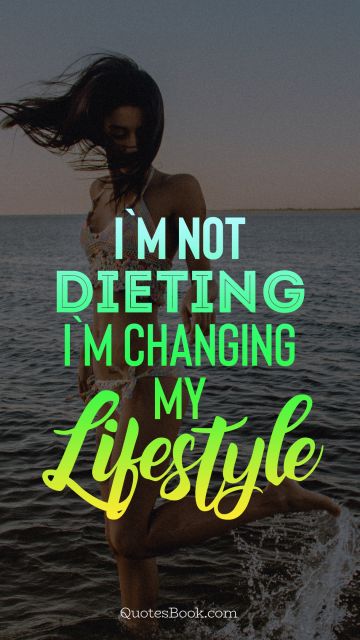 Diet Quote - I'm not dieting i'm changing my lifestyle. Unknown Authors