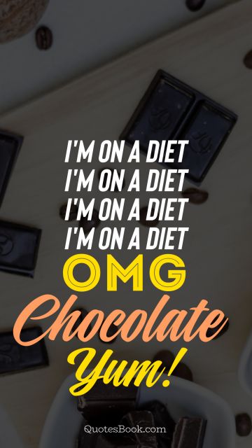Diet Quote - I'm on a diet i'm on a diet i'm on a diet i'm on a diet omg chocolate yum. Unknown Authors