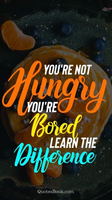 Diet Quote - Нou're not hungry you're bored learn the difference. Unknown Authors