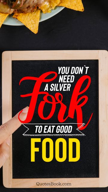 You don`t need a silver fork to eat good food