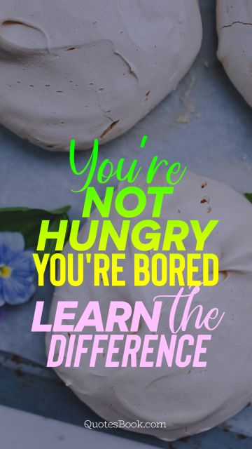 Search Results Quote - You're not hungry you're bored learn the difference. Unknown Authors