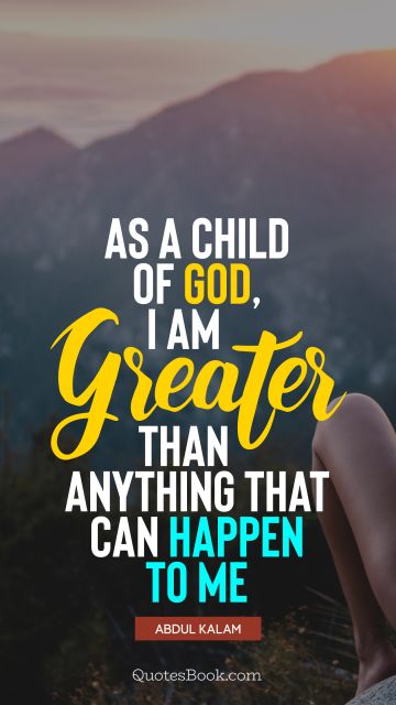 As a child of God, I am greater than anything that can happen to me