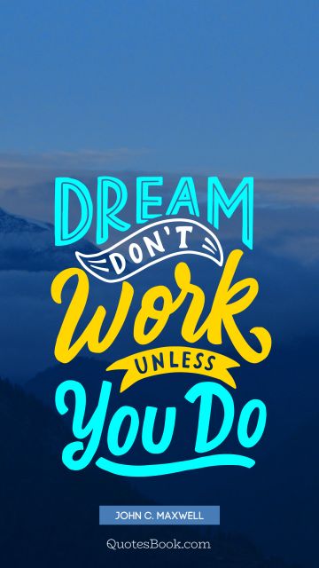 Dreams Quote - Dream don't work unless you do. John C. Maxwell