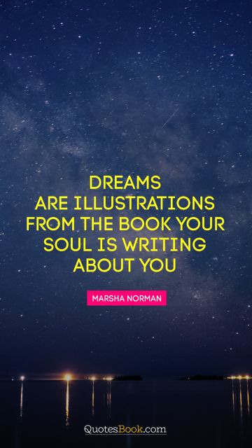 Dreams Quote - Dreams are illustrations from the book your soul is writing about you. Marsha Norman