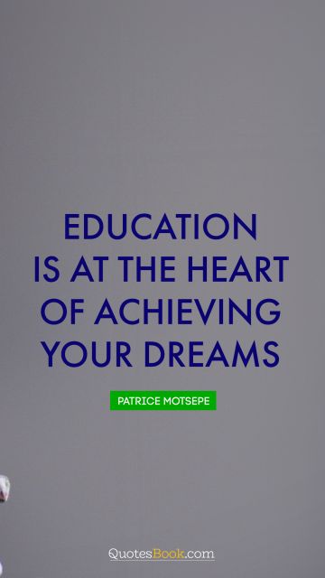Dreams Quote - Education is at the heart of achieving your dreams. Patrice Motsepe