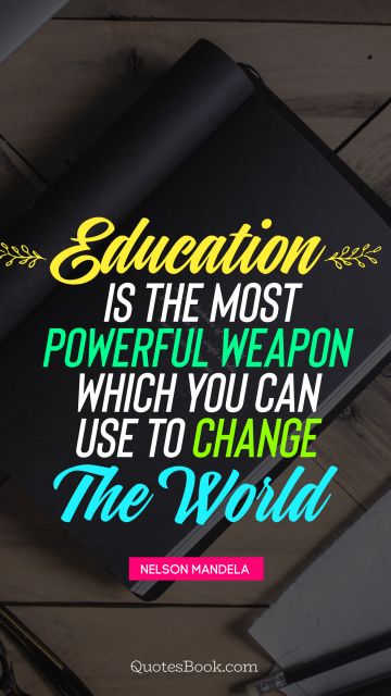 Education is the most powerful weapon which you can use to change the world 