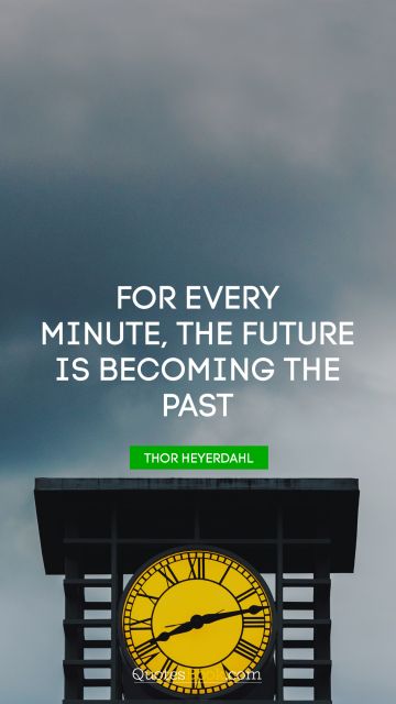 For every minute, the future is becoming the past