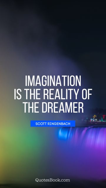 Dreams Quote - Imagination is the reality of the dreamer. Scott Ringenbach