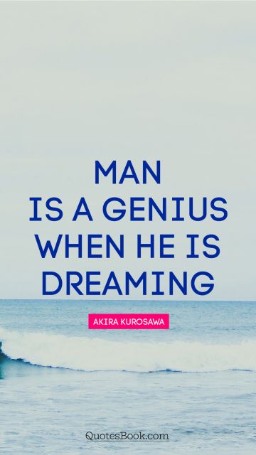 QUOTES BY Quote - Man is a genius when he is dreaming. Akira Kurosawa