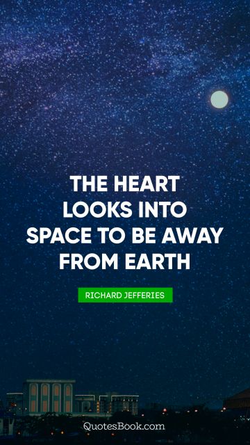Dreams Quote - The heart looks into space to be away from earth. Richard Jefferies