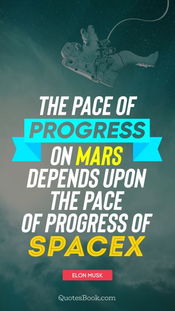 The pace of progress on Mars depends upon the pace of progress of SpaceX
