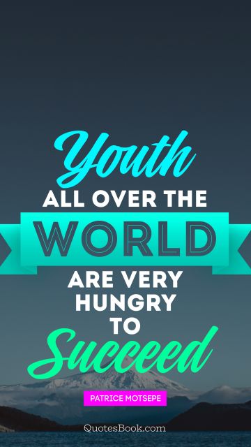 Youth all over the world are very hungry to succeed