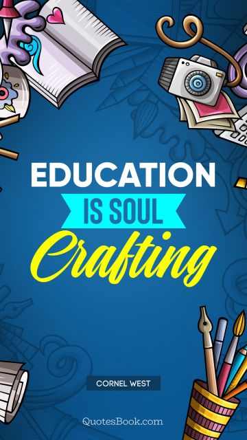 Education Quote - Education Is soul crafting. Cornel West