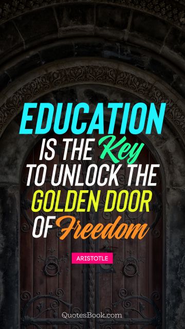 Education Quote - Education is the key to unlock the golden door of freedom. Aristotle