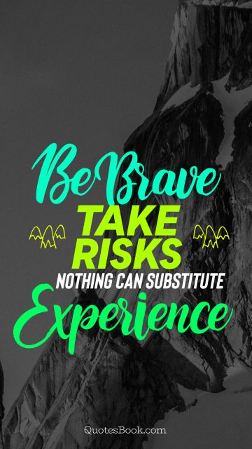 Experience Quote - Be brave take risks nothing can substitute experience. Unknown Authors