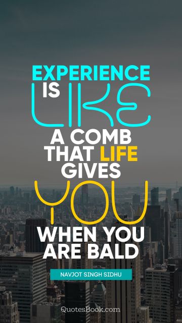 QUOTES BY Quote - Experience is like a comb that life gives you when you are bald. Navjot Singh Sidhu
