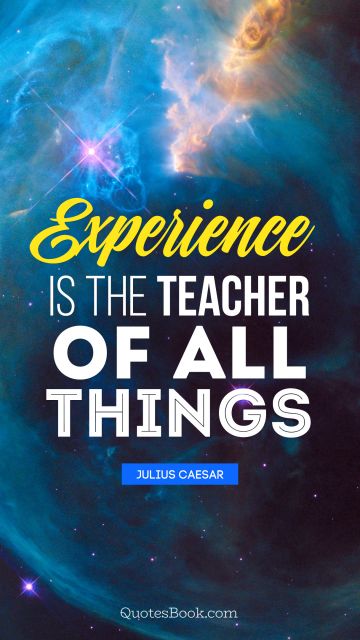 POPULAR QUOTES Quote - Experience is the teacher of all things. Julius Caesar