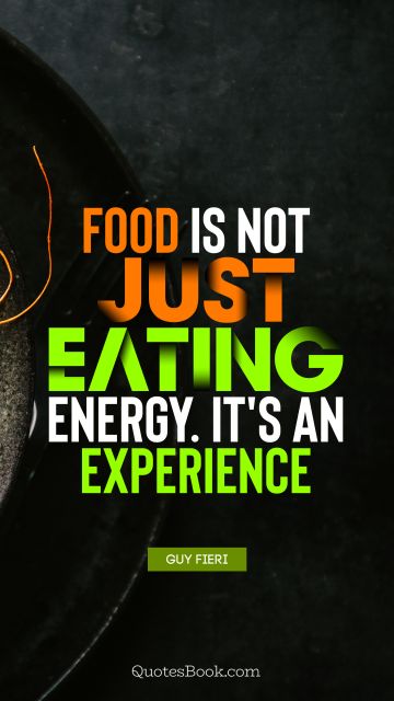 Experience Quote - Food is not just eating energy. It's an experience. Guy Fieri