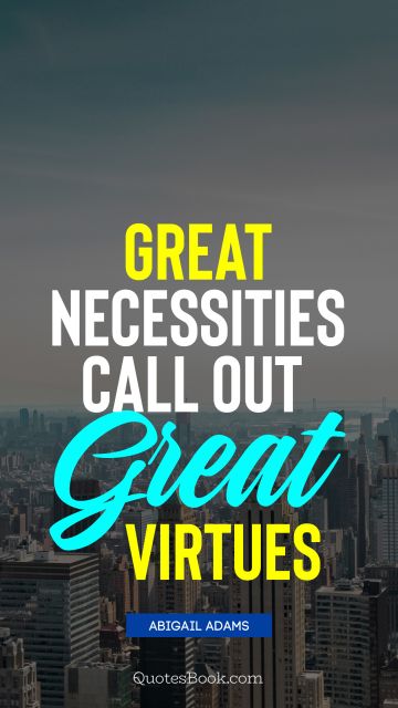 Experience Quote - Great necessities call out great virtues. Abigail Adams