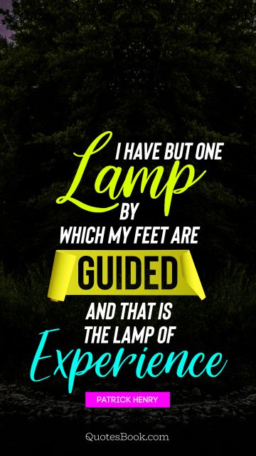 Experience Quote - I have but one lamp by which my feet are guided, and that is the lamp of experience. Patrick Henry