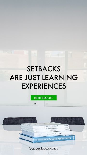 Experience Quote - Setbacks are just learning experiences. Beth Brooke