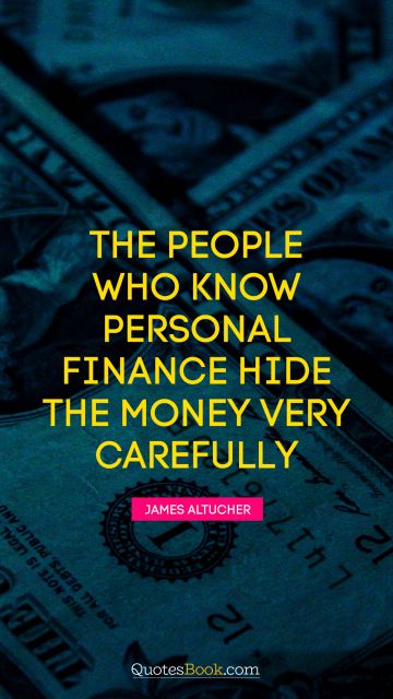 Experience Quote - The people who know personal finance hide the money very carefully. James Altucher