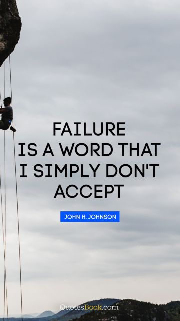 QUOTES BY Quote - Failure is a word that I simply don't accept. John H. Johnson
