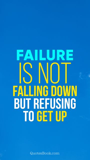 Failure Quote - Failure is not falling down but refusing to get up. Unknown Authors